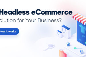 Is Headless eCommerce A Solution For Your Business?